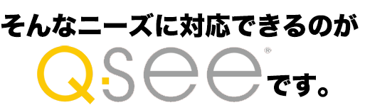 そんなニーズに対応できるのがQ-Seeです。